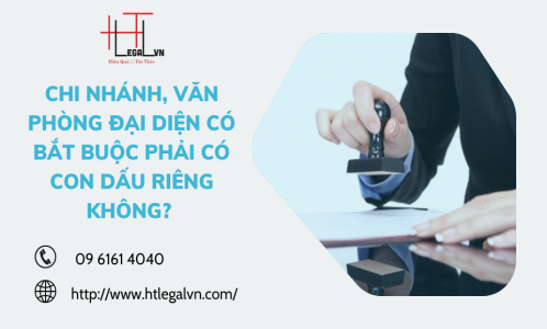 CHI NHÁNH, VĂN PHÒNG ĐẠI DIỆN CÓ BẮT BUỘC PHẢI CÓ CON DẤU RIÊNG KHÔNG? (CÔNG TY LUẬT TẠI QUẬN BÌNH THẠNH, TÂN BÌNH TP HỒ CHÍ MINH)